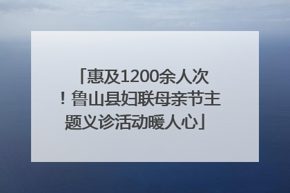 惠及1200余人次！鲁山县妇联母亲节主题义诊活动暖人心