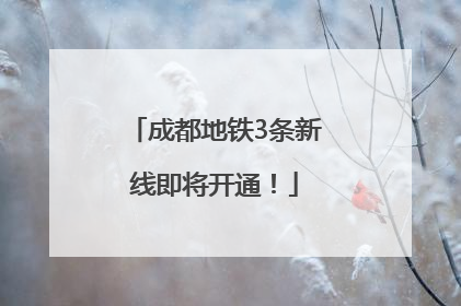 成都地铁3条新线即将开通！