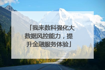我来数科强化大数据风控能力，提升金融服务体验