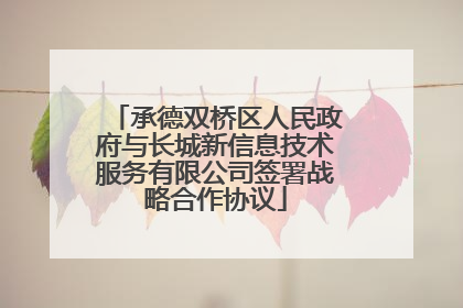 承德双桥区人民政府与长城新信息技术服务有限公司签署战略合作协议