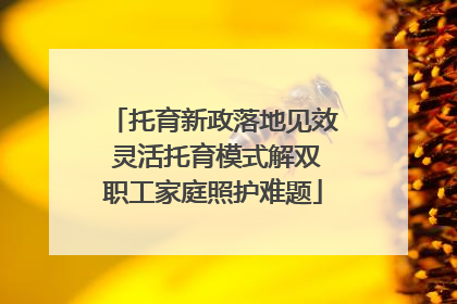 托育新政落地见效 灵活托育模式解双职工家庭照护难题