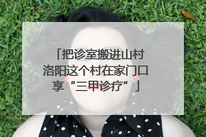 把诊室搬进山村 洛阳这个村在家门口享“三甲诊疗”