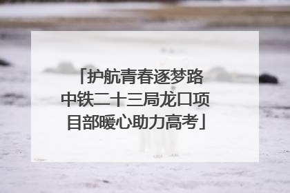 护航青春逐梦路 中铁二十三局龙口项目部暖心助力高考