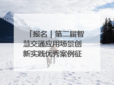 报名｜第二届智慧交通应用场景创新实践优秀案例征集启动！