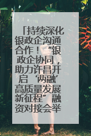 持续深化银政企沟通合作！“银政企协同，助力许昌开启‘两融’高质量发展新征程”融资对接会举行