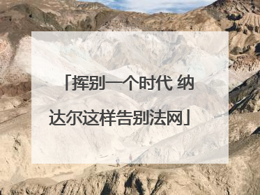 挥别一个时代 纳达尔这样告别法网