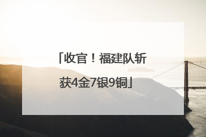 收官！福建队斩获4金7银9铜