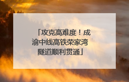 攻克高难度！成渝中线高铁荣家湾隧道顺利贯通