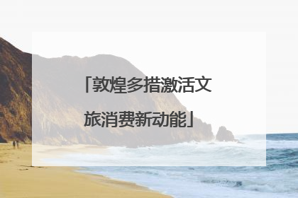 敦煌多措激活文旅消费新动能