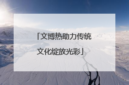 文博热助力传统文化绽放光彩