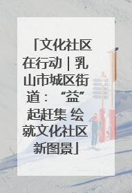 文化社区在行动｜乳山市城区街道：“益”起赶集 绘就文化社区新图景