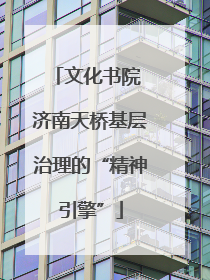 文化书院 济南天桥基层治理的“精神引擎”