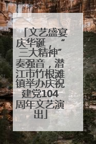 文艺盛宴庆华诞，“三大精神”奏强音，潜江市竹根滩镇举办庆祝建党104周年文艺演出