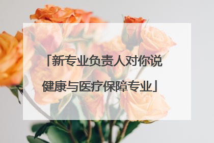 新专业负责人对你说 健康与医疗保障专业