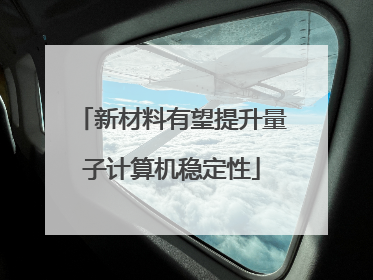 新材料有望提升量子计算机稳定性