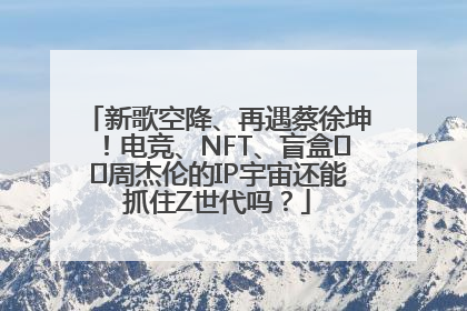 新歌空降、再遇蔡徐坤！电竞、NFT、盲盒⋯⋯周杰伦的IP宇宙还能抓住Z世代吗？