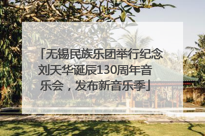 无锡民族乐团举行纪念刘天华诞辰130周年音乐会，发布新音乐季