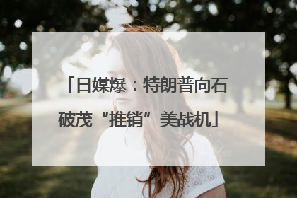 日媒爆：特朗普向石破茂“推销”美战机