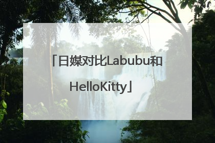 日媒对比Labubu和HelloKitty