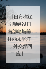 日方称辽宁舰经过日南部岛屿前往西太平洋，外交部回应
