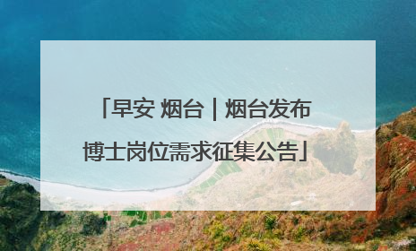早安 烟台｜烟台发布博士岗位需求征集公告