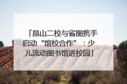 昆山二校与省图携手启动“馆校合作”：少儿流动图书馆进校园