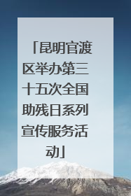 昆明官渡区举办第三十五次全国助残日系列宣传服务活动