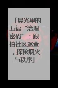 晨光里的五福“治理密码”：跟拍社区巡查，探秘烟火与秩序