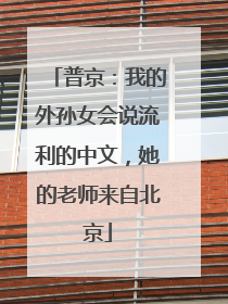 普京：我的外孙女会说流利的中文，她的老师来自北京