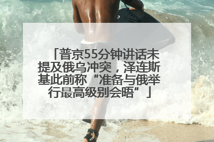 普京55分钟讲话未提及俄乌冲突，泽连斯基此前称“准备与俄举行最高级别会晤”