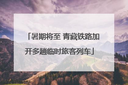 暑期将至 青藏铁路加开多趟临时旅客列车