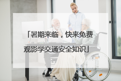 暑期来临，快来免费观影学交通安全知识