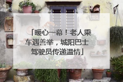 暖心一幕！老人乘车遇善举，城阳巴士驾驶员传递温情