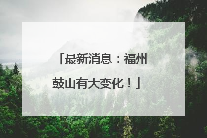 最新消息：福州鼓山有大变化！