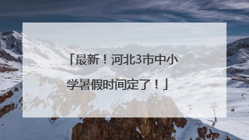 最新！河北3市中小学暑假时间定了！