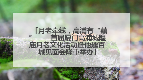月老牵线，高浦有“囍”——首届厦门高浦城隍庙月老文化活动暨他趣百城见面会隆重举办