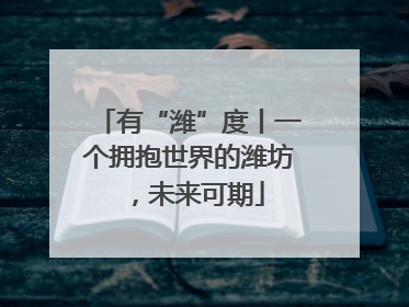 有“潍”度丨一个拥抱世界的潍坊，未来可期
