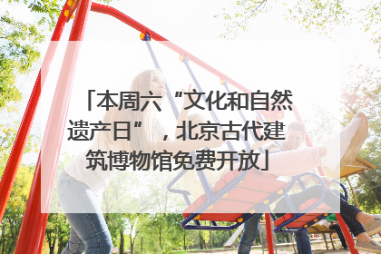 本周六“文化和自然遗产日”，北京古代建筑博物馆免费开放