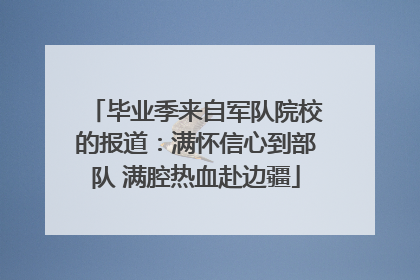 毕业季来自军队院校的报道：满怀信心到部队 满腔热血赴边疆