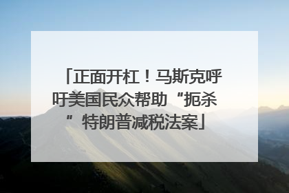 正面开杠！马斯克呼吁美国民众帮助“扼杀”特朗普减税法案