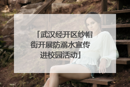 武汉经开区纱帽街开展防溺水宣传进校园活动