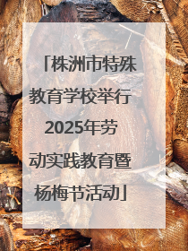 株洲市特殊教育学校举行2025年劳动实践教育暨杨梅节活动