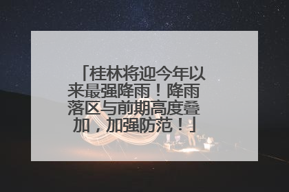 桂林将迎今年以来最强降雨！降雨落区与前期高度叠加，加强防范！