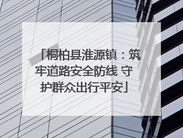 桐柏县淮源镇：筑牢道路安全防线 守护群众出行平安