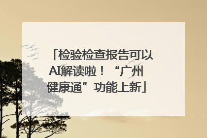 检验检查报告可以AI解读啦！“广州健康通”功能上新