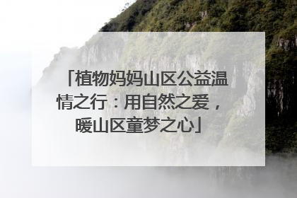 植物妈妈山区公益温情之行：用自然之爱，暖山区童梦之心