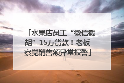 水果店员工“微信截胡”15万货款！老板察觉销售额异常报警