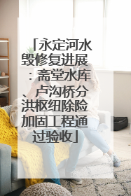 永定河水毁修复进展：斋堂水库、卢沟桥分洪枢纽除险加固工程通过验收