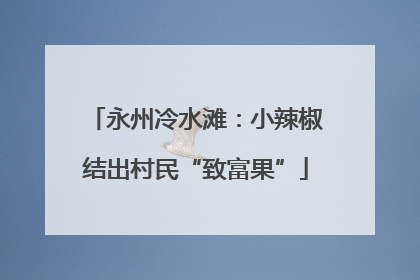 永州冷水滩：小辣椒结出村民“致富果”