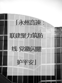 永州高速：联建聚力筑防线 党徽闪耀护平安